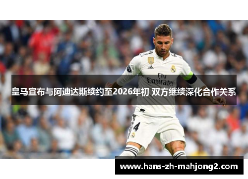 皇马宣布与阿迪达斯续约至2026年初 双方继续深化合作关系